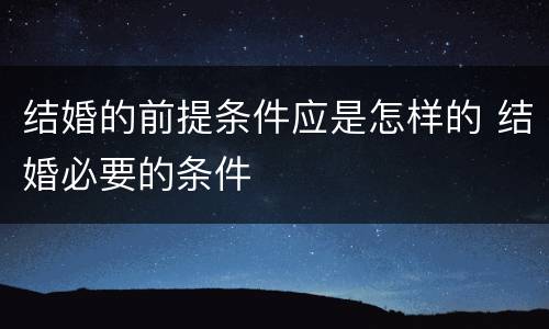 结婚的前提条件应是怎样的 结婚必要的条件