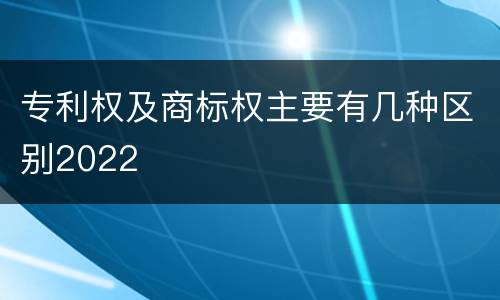 专利权及商标权主要有几种区别2022