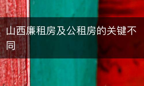 山西廉租房及公租房的关键不同