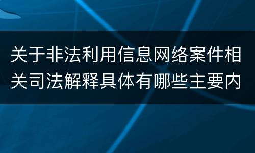 关于非法利用信息网络案件相关司法解释具体有哪些主要内容