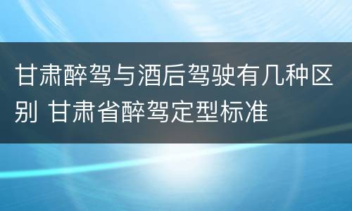 甘肃醉驾与酒后驾驶有几种区别 甘肃省醉驾定型标准