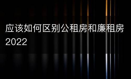 应该如何区别公租房和廉租房2022