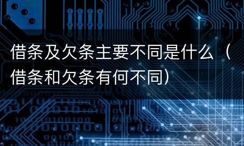 借条及欠条主要不同是什么（借条和欠条有何不同）