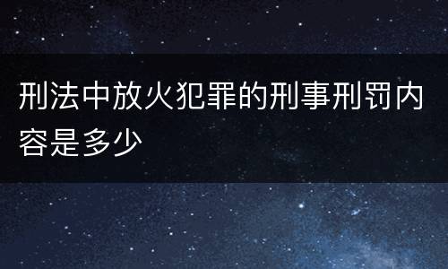 刑法中放火犯罪的刑事刑罚内容是多少