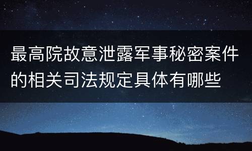 最高院故意泄露军事秘密案件的相关司法规定具体有哪些