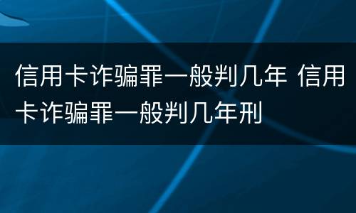 信用卡诈骗罪一般判几年 信用卡诈骗罪一般判几年刑