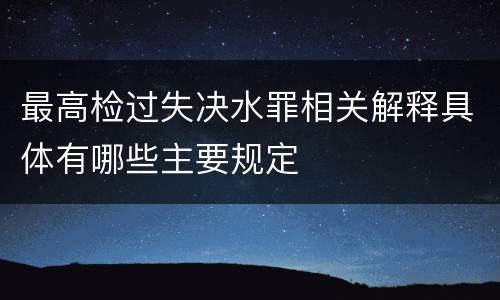 最高检过失决水罪相关解释具体有哪些主要规定