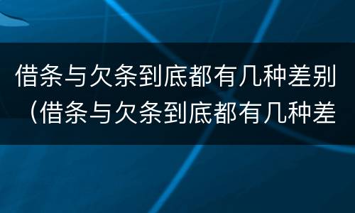 借条与欠条到底都有几种差别（借条与欠条到底都有几种差别图片）