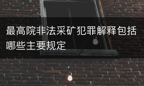 最高院非法采矿犯罪解释包括哪些主要规定