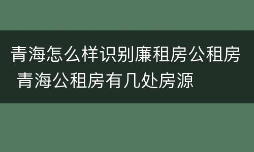 青海怎么样识别廉租房公租房 青海公租房有几处房源