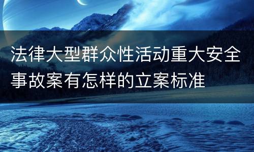 法律大型群众性活动重大安全事故案有怎样的立案标准