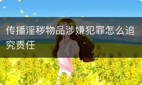 传播淫秽物品涉嫌犯罪怎么追究责任