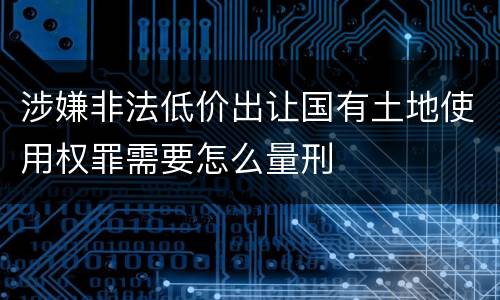 涉嫌非法低价出让国有土地使用权罪需要怎么量刑