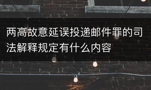 两高故意延误投递邮件罪的司法解释规定有什么内容