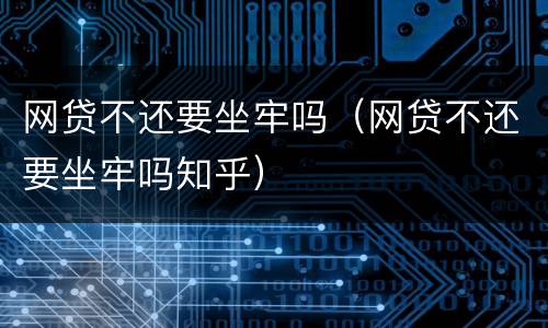 网贷不还要坐牢吗（网贷不还要坐牢吗知乎）