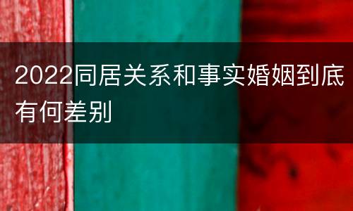 2022同居关系和事实婚姻到底有何差别