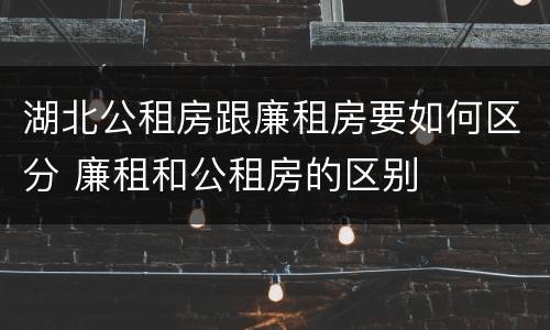 湖北公租房跟廉租房要如何区分 廉租和公租房的区别