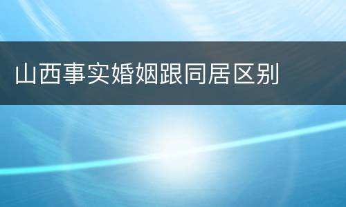 山西事实婚姻跟同居区别