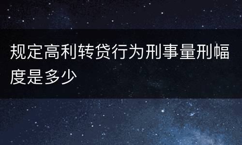 规定高利转贷行为刑事量刑幅度是多少
