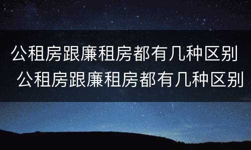 公租房跟廉租房都有几种区别 公租房跟廉租房都有几种区别图片