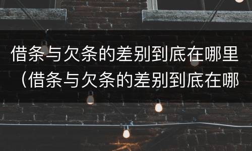 借条与欠条的差别到底在哪里（借条与欠条的差别到底在哪里写）