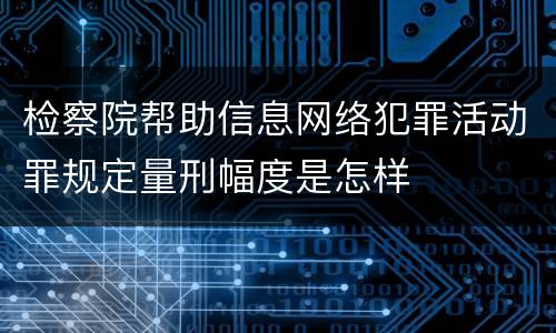检察院帮助信息网络犯罪活动罪规定量刑幅度是怎样