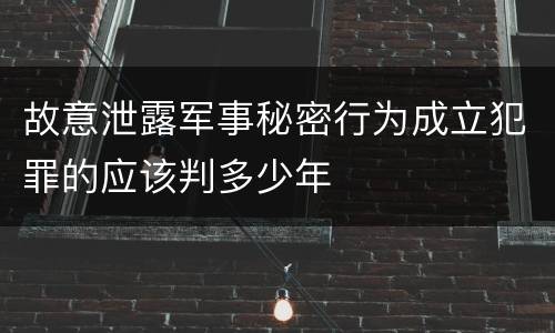 故意泄露军事秘密行为成立犯罪的应该判多少年