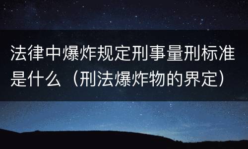 法律中爆炸规定刑事量刑标准是什么（刑法爆炸物的界定）
