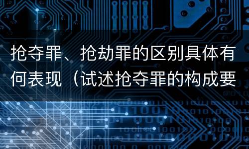 抢夺罪、抢劫罪的区别具体有何表现（试述抢夺罪的构成要件以及与抢劫罪的区别）