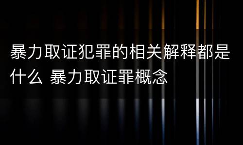 暴力取证犯罪的相关解释都是什么 暴力取证罪概念
