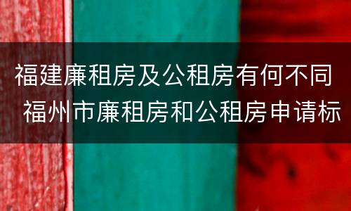 福建廉租房及公租房有何不同 福州市廉租房和公租房申请标准