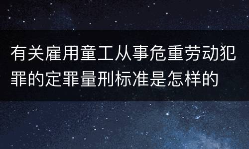 有关雇用童工从事危重劳动犯罪的定罪量刑标准是怎样的