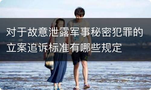 对于故意泄露军事秘密犯罪的立案追诉标准有哪些规定