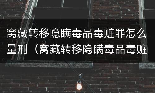 窝藏转移隐瞒毒品毒赃罪怎么量刑（窝藏转移隐瞒毒品毒赃罪怎么量刑的）
