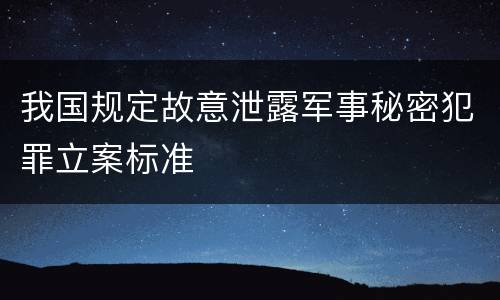 我国规定故意泄露军事秘密犯罪立案标准