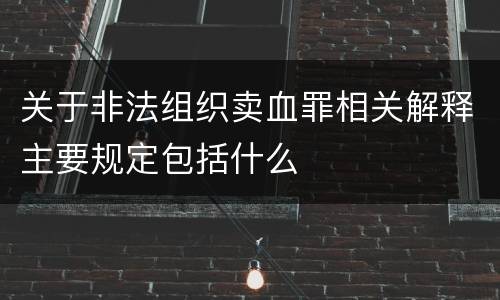 关于非法组织卖血罪相关解释主要规定包括什么