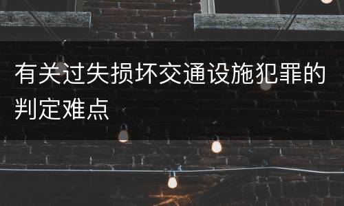 有关过失损坏交通设施犯罪的判定难点