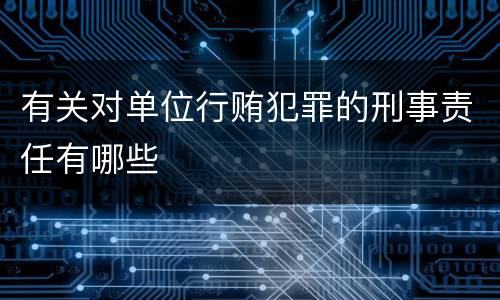 有关对单位行贿犯罪的刑事责任有哪些