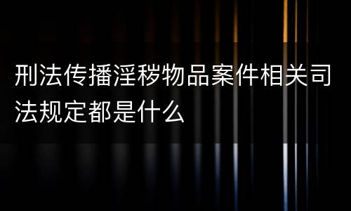 刑法传播淫秽物品案件相关司法规定都是什么