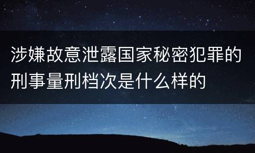 涉嫌故意泄露国家秘密犯罪的刑事量刑档次是什么样的