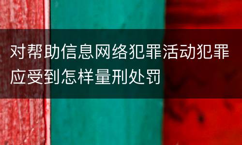 对帮助信息网络犯罪活动犯罪应受到怎样量刑处罚