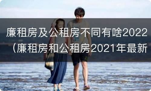 廉租房及公租房不同有啥2022（廉租房和公租房2021年最新通知）
