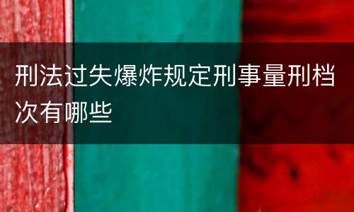 刑法过失爆炸规定刑事量刑档次有哪些