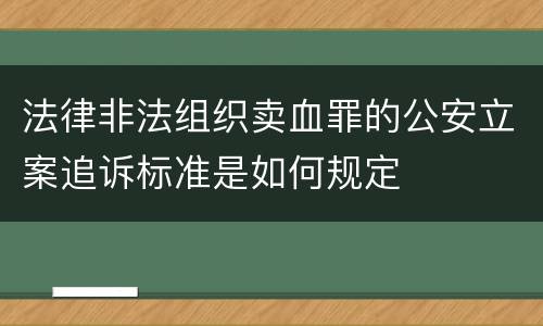 法律非法组织卖血罪的公安立案追诉标准是如何规定
