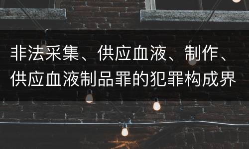 非法采集、供应血液、制作、供应血液制品罪的犯罪构成界定