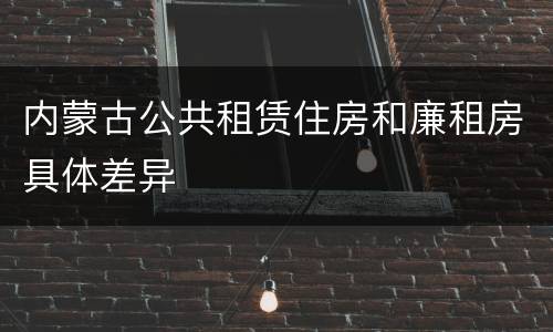 内蒙古公共租赁住房和廉租房具体差异