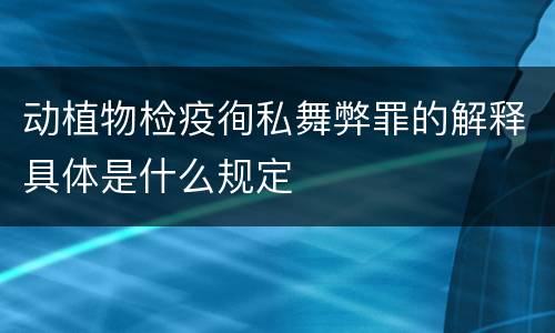 动植物检疫徇私舞弊罪的解释具体是什么规定