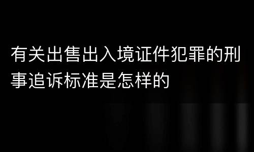 有关出售出入境证件犯罪的刑事追诉标准是怎样的