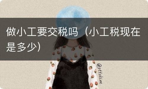 做小工要交税吗（小工税现在是多少）