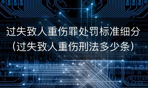 过失致人重伤罪处罚标准细分（过失致人重伤刑法多少条）